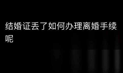 结婚证丢了如何办理离婚手续呢
