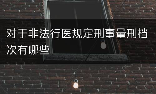 对于非法行医规定刑事量刑档次有哪些