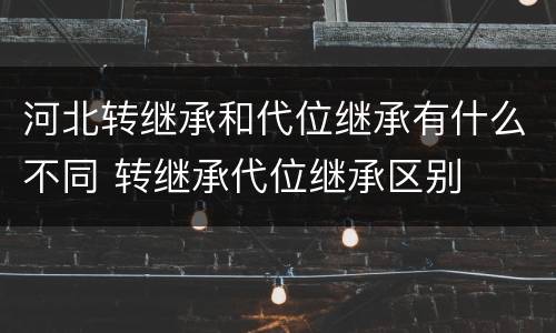 河北转继承和代位继承有什么不同 转继承代位继承区别