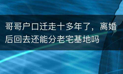 哥哥户口迁走十多年了，离婚后回去还能分老宅基地吗