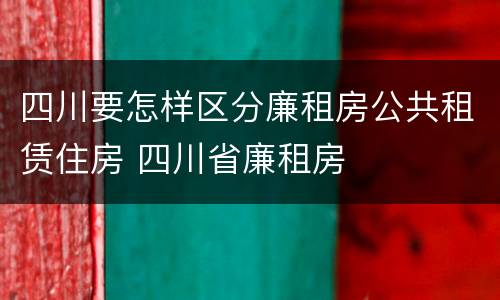四川要怎样区分廉租房公共租赁住房 四川省廉租房
