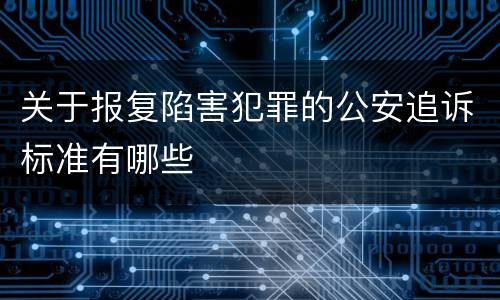 关于报复陷害犯罪的公安追诉标准有哪些