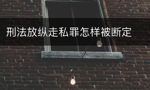 刑法放纵走私罪怎样被断定