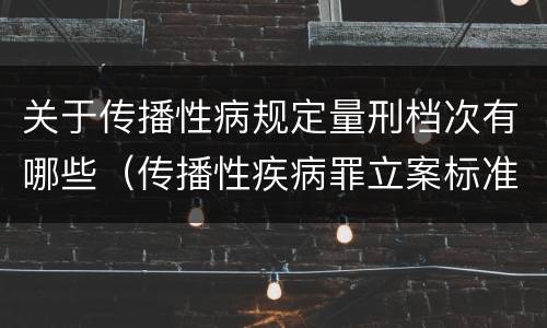 关于传播性病规定量刑档次有哪些（传播性疾病罪立案标准）
