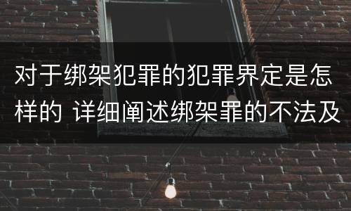 对于绑架犯罪的犯罪界定是怎样的 详细阐述绑架罪的不法及责任