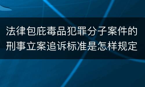 法律包庇毒品犯罪分子案件的刑事立案追诉标准是怎样规定