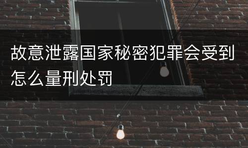 故意泄露国家秘密犯罪会受到怎么量刑处罚