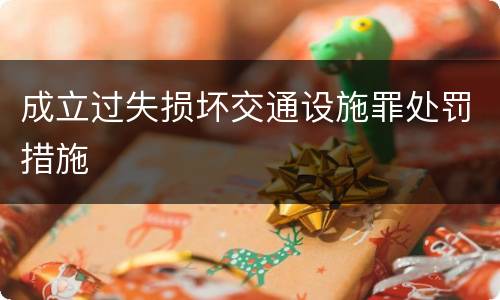 成立过失损坏交通设施罪处罚措施