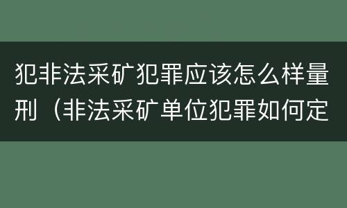 犯非法采矿犯罪应该怎么样量刑（非法采矿单位犯罪如何定罪?）