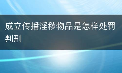 成立传播淫秽物品是怎样处罚判刑
