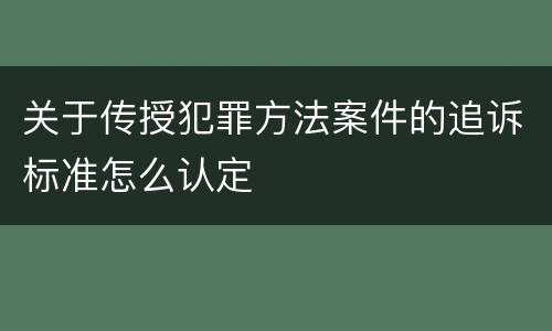 关于传授犯罪方法案件的追诉标准怎么认定