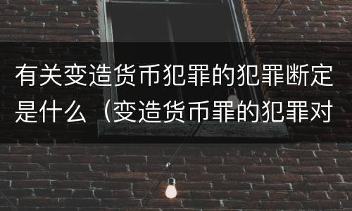 有关变造货币犯罪的犯罪断定是什么（变造货币罪的犯罪对象）