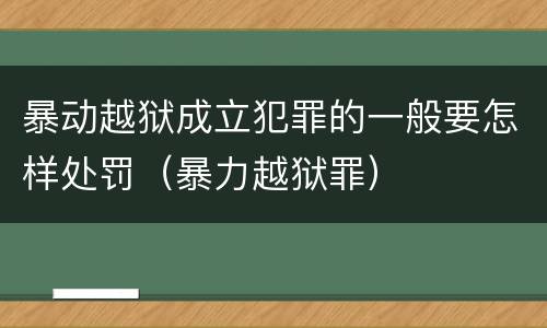 暴动越狱成立犯罪的一般要怎样处罚（暴力越狱罪）