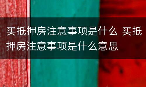 买抵押房注意事项是什么 买抵押房注意事项是什么意思