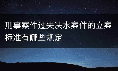 刑事案件过失决水案件的立案标准有哪些规定