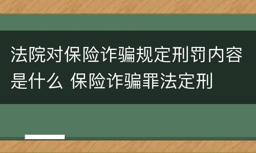 法院对保险诈骗规定刑罚内容是什么 保险诈骗罪法定刑
