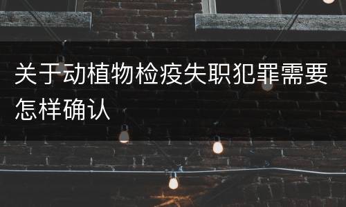 关于动植物检疫失职犯罪需要怎样确认