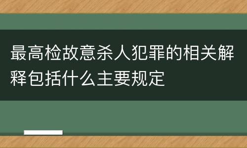 最高检故意杀人犯罪的相关解释包括什么主要规定