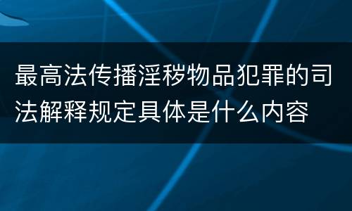 最高法传播淫秽物品犯罪的司法解释规定具体是什么内容