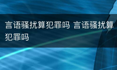 言语骚扰算犯罪吗 言语骚扰算犯罪吗