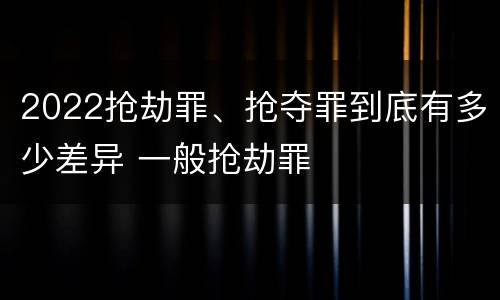 2022抢劫罪、抢夺罪到底有多少差异 一般抢劫罪
