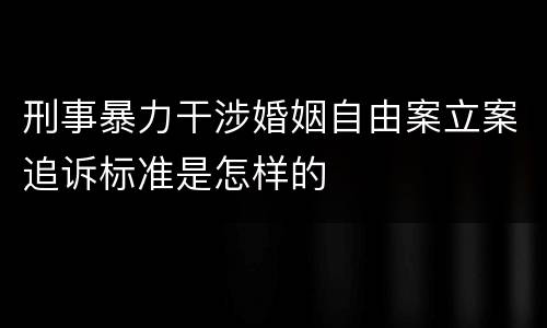 刑事暴力干涉婚姻自由案立案追诉标准是怎样的