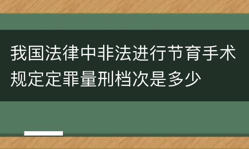 我国法律中非法进行节育手术规定定罪量刑档次是多少