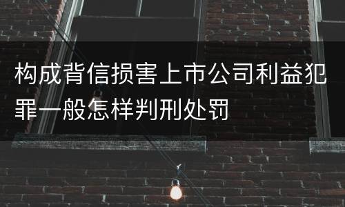 构成背信损害上市公司利益犯罪一般怎样判刑处罚