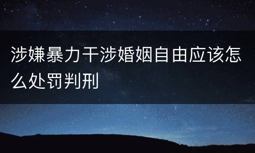 涉嫌暴力干涉婚姻自由应该怎么处罚判刑