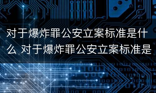 对于爆炸罪公安立案标准是什么 对于爆炸罪公安立案标准是什么意思