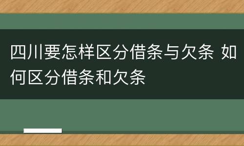 四川要怎样区分借条与欠条 如何区分借条和欠条