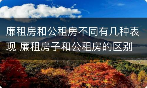 廉租房和公租房不同有几种表现 廉租房子和公租房的区别