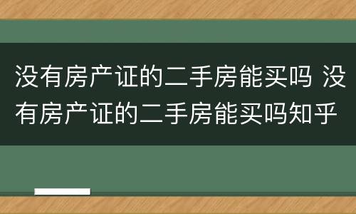 没有房产证的二手房能买吗 没有房产证的二手房能买吗知乎