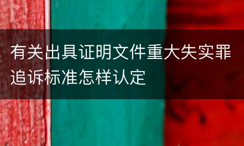有关出具证明文件重大失实罪追诉标准怎样认定