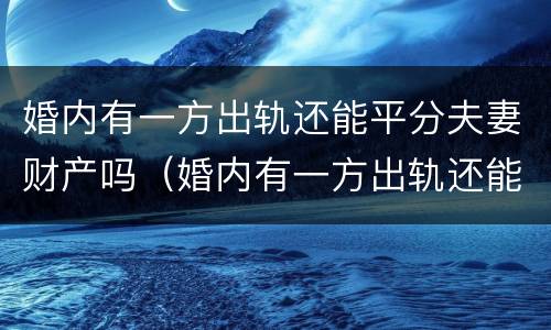 婚内有一方出轨还能平分夫妻财产吗（婚内有一方出轨还能平分夫妻财产吗）