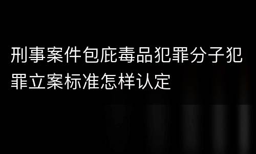 刑事案件包庇毒品犯罪分子犯罪立案标准怎样认定