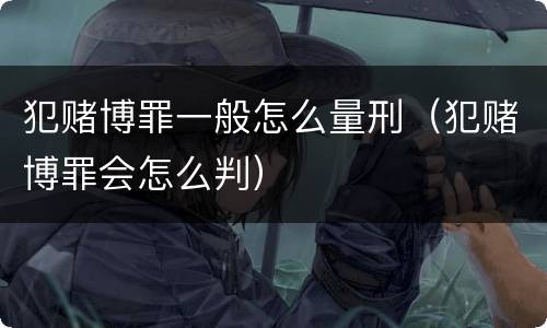 犯赌博罪一般怎么量刑（犯赌博罪会怎么判）