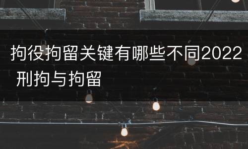 拘役拘留关键有哪些不同2022 刑拘与拘留