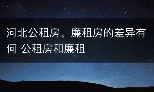 河北公租房、廉租房的差异有何 公租房和廉租