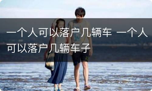 一个人可以落户几辆车 一个人可以落户几辆车子