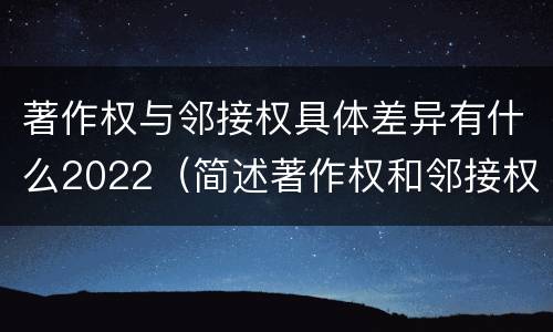 著作权与邻接权具体差异有什么2022（简述著作权和邻接权的区别）
