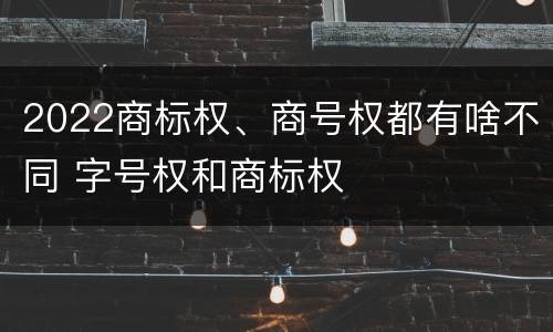 2022商标权、商号权都有啥不同 字号权和商标权