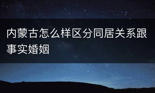 内蒙古怎么样区分同居关系跟事实婚姻