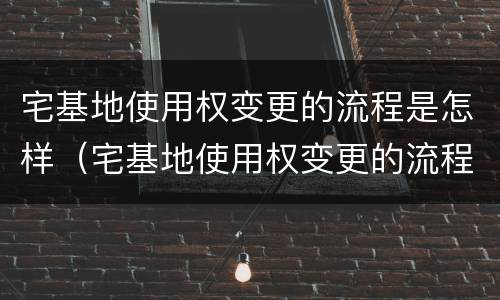 宅基地使用权变更的流程是怎样（宅基地使用权变更的流程是怎样变更的）