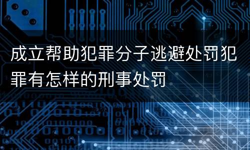 成立帮助犯罪分子逃避处罚犯罪有怎样的刑事处罚