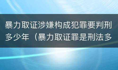 暴力取证涉嫌构成犯罪要判刑多少年（暴力取证罪是刑法多少条）