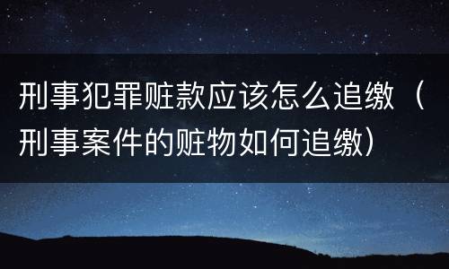 刑事犯罪赃款应该怎么追缴（刑事案件的赃物如何追缴）