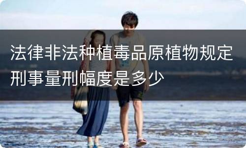 法律非法种植毒品原植物规定刑事量刑幅度是多少