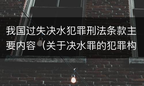 我国过失决水犯罪刑法条款主要内容（关于决水罪的犯罪构成表述错误的有）
