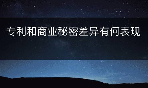 专利和商业秘密差异有何表现